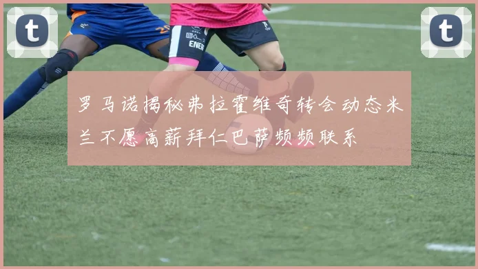 罗马诺揭秘弗拉霍维奇转会动态米兰不愿高薪拜仁巴萨频频联系