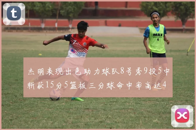 杰明表现出色助力球队8号秀9投5中斩获15分5篮板三分球命中率高达43