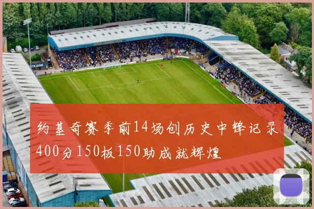 约基奇赛季前14场创历史中锋记录400分150板150助成就辉煌
