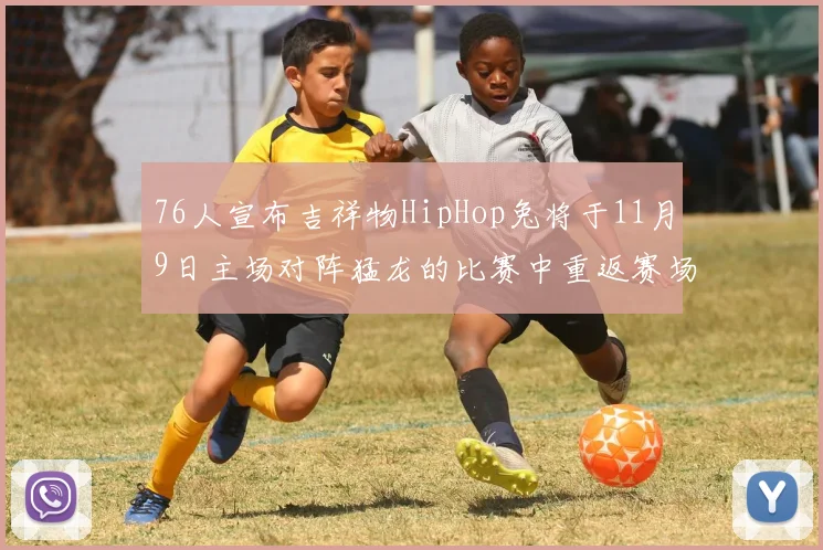 76人宣布吉祥物HipHop兔将于11月9日主场对阵猛龙的比赛中重返赛场