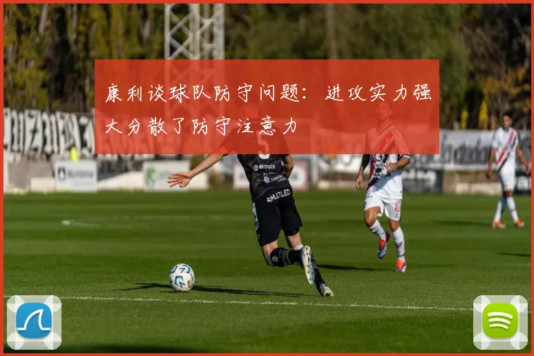 康利谈球队防守问题：进攻实力强大分散了防守注意力