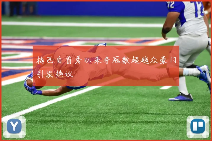 梅西自首秀以来夺冠数超越众豪门引发热议