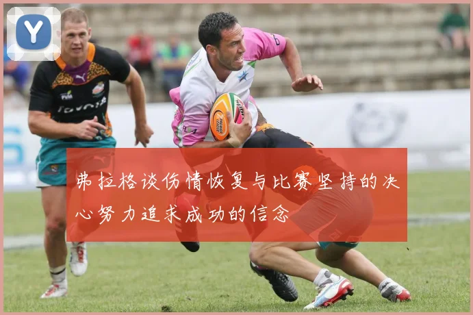 弗拉格谈伤情恢复与比赛坚持的决心努力追求成功的信念