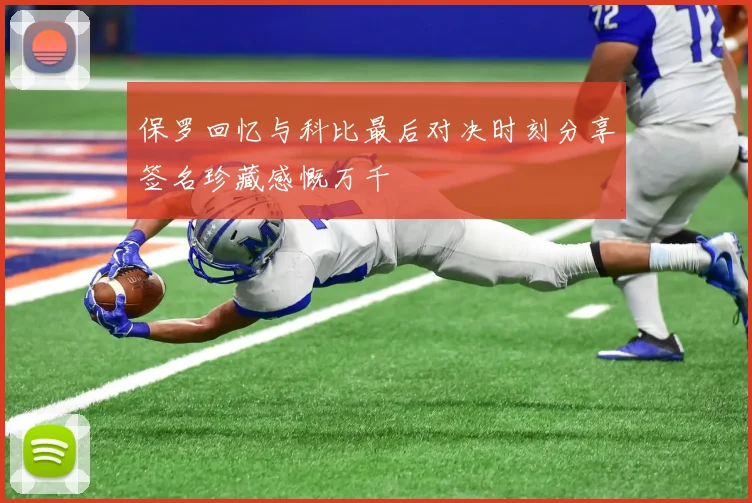保罗回忆与科比最后对决时刻分享签名珍藏感慨万千