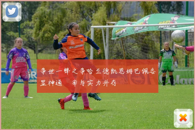 争世一锋之争哈兰德凯恩姆巴佩各显神通効率与实力并存