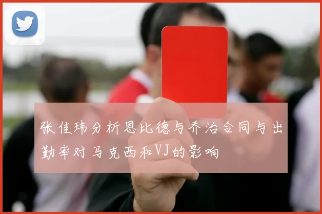 张佳玮分析恩比德与乔治合同与出勤率对马克西和VJ的影响
