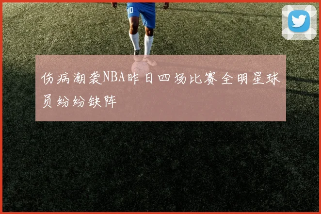伤病潮袭NBA昨日四场比赛全明星球员纷纷缺阵