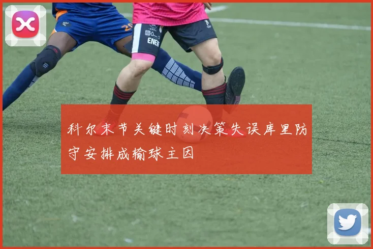 科尔末节关键时刻决策失误库里防守安排成输球主因