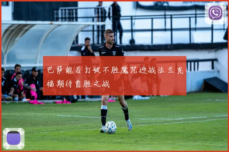 巴萨能否打破不胜魔咒迎战法兰克福期待首胜之战