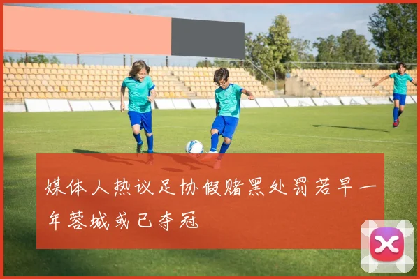 媒体人热议足协假赌黑处罚若早一年蓉城或已夺冠