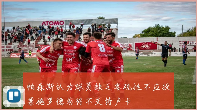 帕森斯认为球员缺乏客观性不应投票施罗德或将不支持卢卡