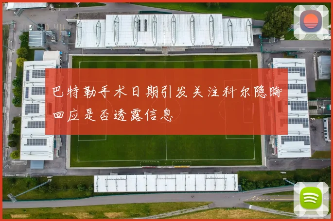 巴特勒手术日期引发关注科尔隐晦回应是否透露信息