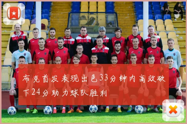 布克首发表现出色33分钟内高效砍下24分助力球队胜利
