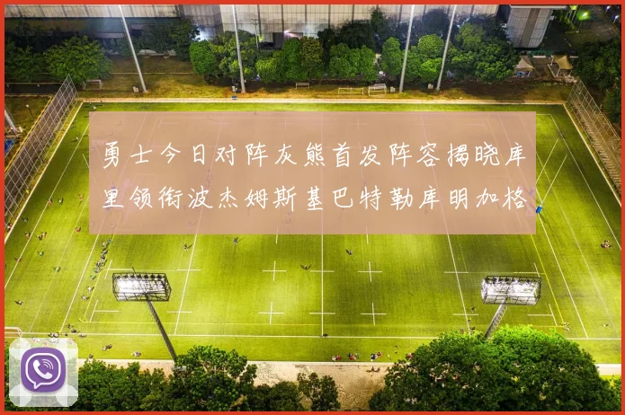 勇士今日对阵灰熊首发阵容揭晓库里领衔波杰姆斯基巴特勒库明加格林出战