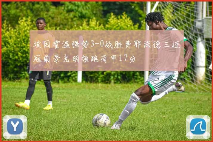 埃因霍温强势3-0战胜费耶诺德三连冠前景光明领跑荷甲17分