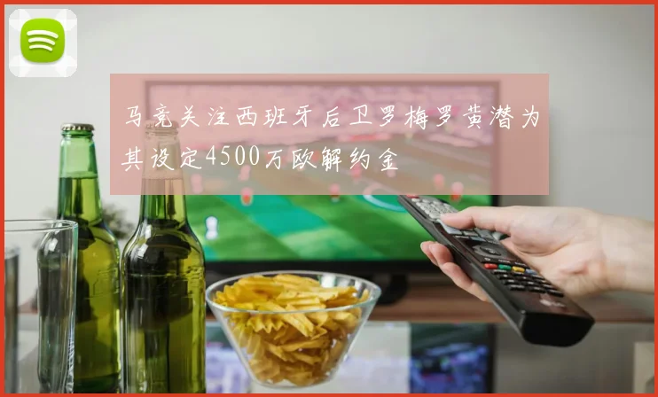 马竞关注西班牙后卫罗梅罗黄潜为其设定4500万欧解约金