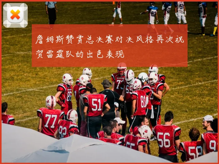 詹姆斯赞赏总决赛对决风格再次祝贺雷霆队的出色表现
