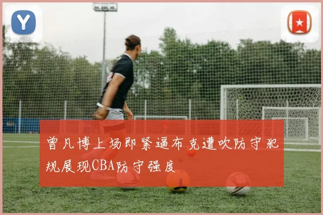 曾凡博上场即紧逼布克遭吹防守犯规展现CBA防守强度