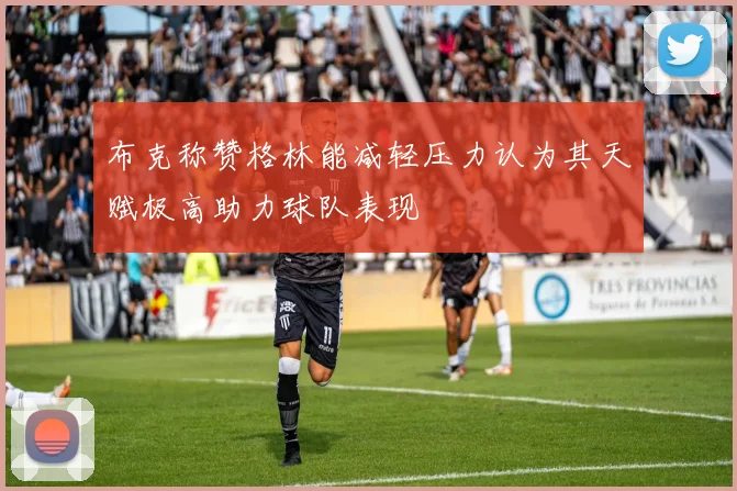布克称赞格林能减轻压力认为其天赋极高助力球队表现