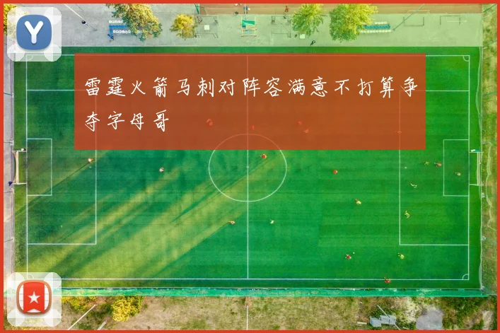 雷霆火箭马刺对阵容满意不打算争夺字母哥
