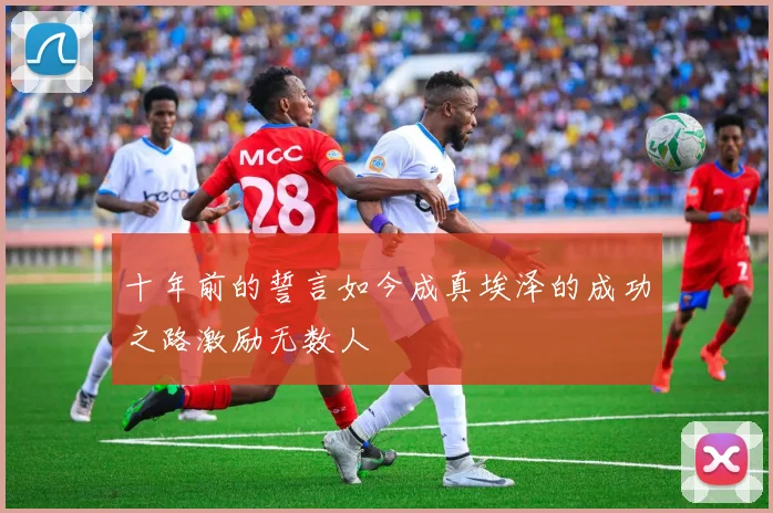 十年前的誓言如今成真埃泽的成功之路激励无数人