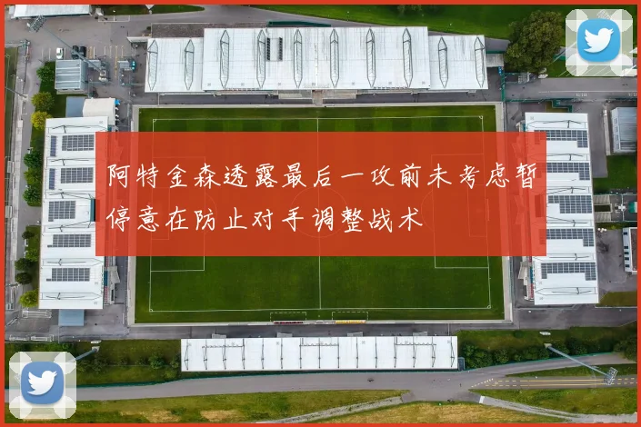 阿特金森透露最后一攻前未考虑暂停意在防止对手调整战术