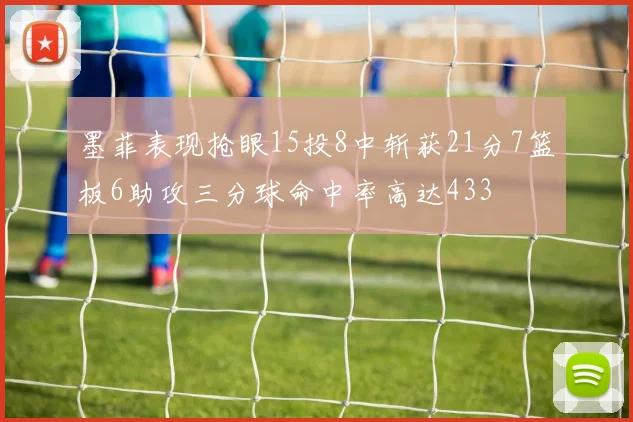 墨菲表现抢眼15投8中斩获21分7篮板6助攻三分球命中率高达433