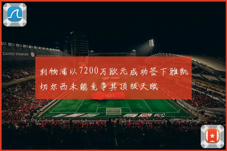 利物浦以7200万欧元成功签下雅凯切尔西未能竞争其顶级天赋