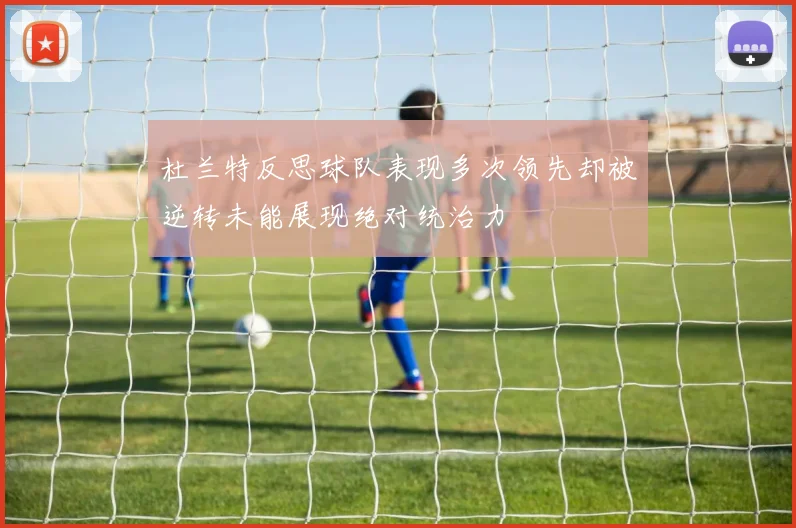 杜兰特反思球队表现多次领先却被逆转未能展现绝对统治力