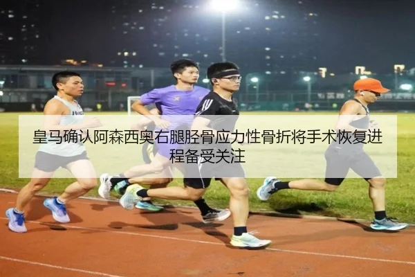 皇马确认阿森西奥右腿胫骨应力性骨折将手术恢复进程备受关注 | kaiyun