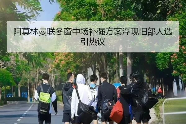 阿莫林曼联冬窗中场补强方案浮现旧部人选引热议 - kaiyun