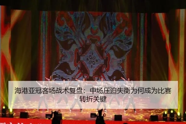 海港亚冠客场战术复盘：中场压迫失衡为何成为比赛转折关键 | kaiyun
